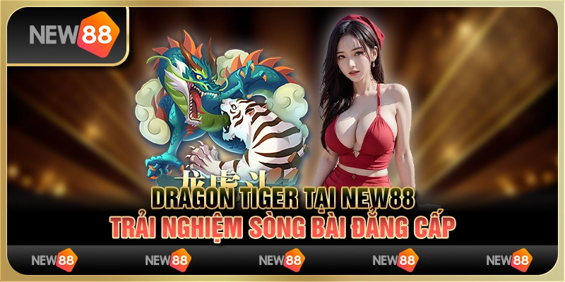 Dragon Tiger tại New88 – Trải nghiệm sòng bài đẳng cấp